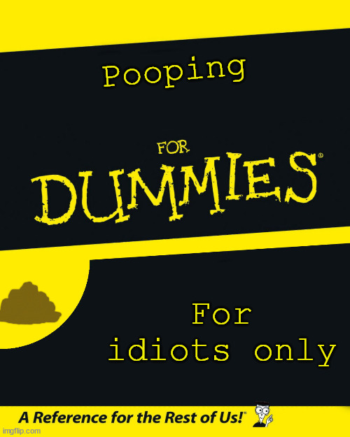 Pooping for dummies | Pooping; For idiots only | image tagged in for dummies | made w/ Imgflip meme maker