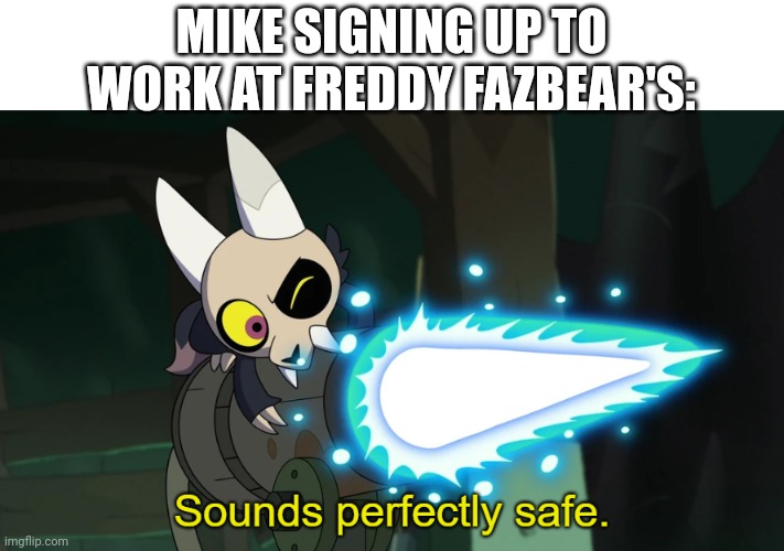 Sounds perfectly safe | MIKE SIGNING UP TO WORK AT FREDDY FAZBEAR'S: | image tagged in sounds perfectly safe | made w/ Imgflip meme maker
