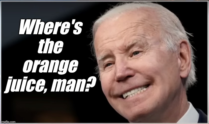 joe biden - Geezer, Goon, Groper | Where's the orange juice, man? | image tagged in joe biden - geezer goon groper | made w/ Imgflip meme maker