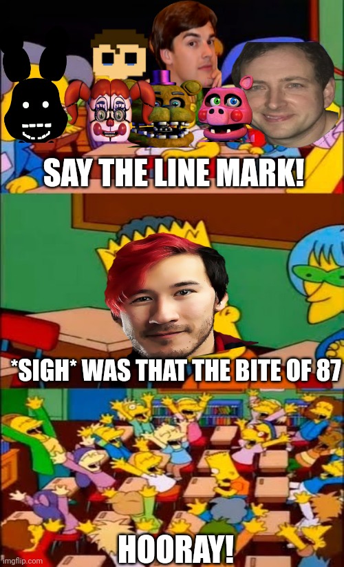BITE OF 87 | SAY THE LINE MARK! *SIGH* WAS THAT THE BITE OF 87; HOORAY! | image tagged in say the line bart simpsons,fnaf,markiplier | made w/ Imgflip meme maker