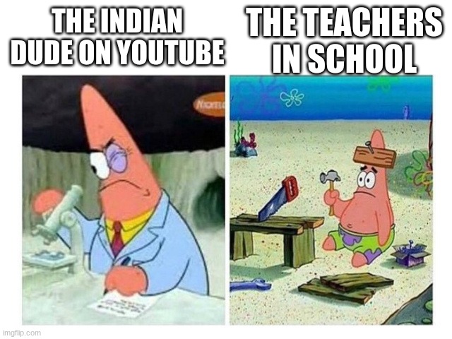 Patrick Scientist vs. Nail | THE TEACHERS IN SCHOOL; THE INDIAN DUDE ON YOUTUBE | image tagged in patrick scientist vs nail | made w/ Imgflip meme maker