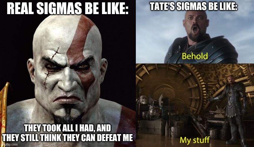 REAL SIGMAS BE LIKE:; TATE'S SIGMAS BE LIKE:; THEY TOOK ALL I HAD, AND THEY STILL THINK THEY CAN DEFEAT ME | image tagged in kratos,behold my stuff | made w/ Imgflip meme maker