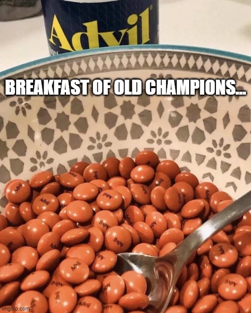 I have the olds... | BREAKFAST OF OLD CHAMPIONS... | image tagged in champion,old,advil | made w/ Imgflip meme maker