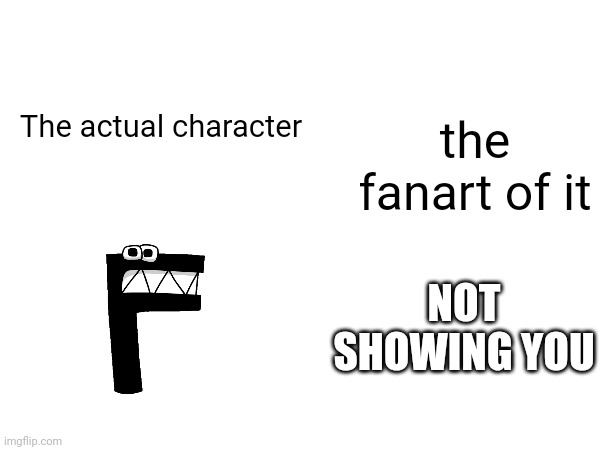 The actual character the fanart of it NOT SHOWING YOU | made w/ Imgflip meme maker