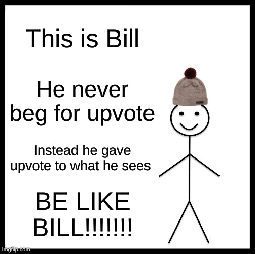 be like bill | This is Bill; He never beg for upvote; Instead he gave upvote to what he sees; BE LIKE BILL!!!!!!! | image tagged in memes,be like bill | made w/ Imgflip meme maker