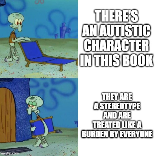 Never liked Gone because of this. | THERE'S AN AUTISTIC CHARACTER IN THIS BOOK; THEY ARE A STEREOTYPE AND ARE TREATED LIKE A BURDEN BY EVERYONE | image tagged in squidward chair,books,autism,gone | made w/ Imgflip meme maker