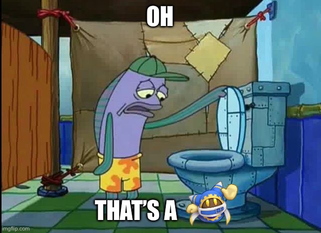 oh thats a toilet spongebob fish | OH THAT’S A | image tagged in oh thats a toilet spongebob fish | made w/ Imgflip meme maker