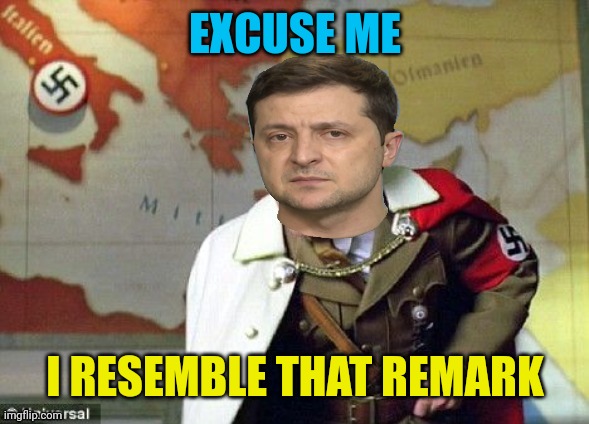 Nazi Zelensky | EXCUSE ME I RESEMBLE THAT REMARK | image tagged in nazi zelensky | made w/ Imgflip meme maker