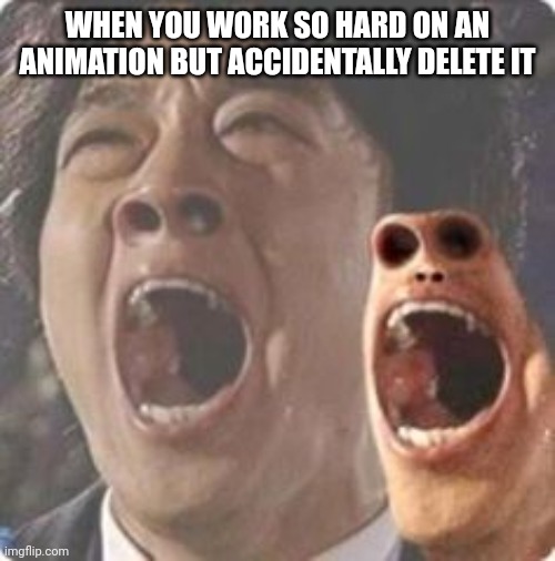 Happened to me today. :'( | WHEN YOU WORK SO HARD ON AN ANIMATION BUT ACCIDENTALLY DELETE IT | image tagged in aaaaaaaaaaaaaaaaaaaaaaaaaaaaaaaaaaaaaaaaaaaaaaaaaa | made w/ Imgflip meme maker