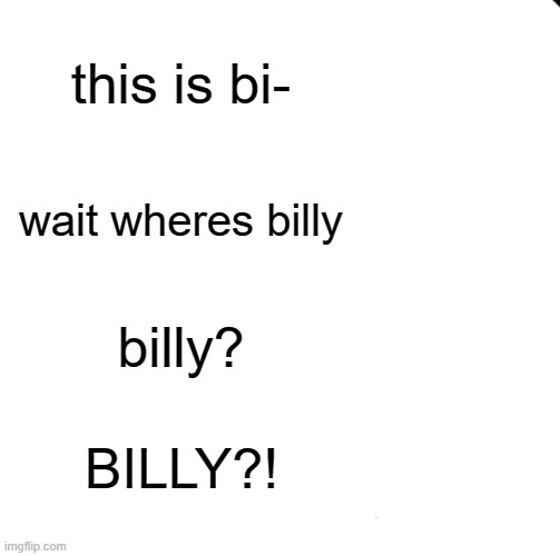 Be Like Bill Meme | this is bi-; wait wheres billy; billy? BILLY?! | image tagged in memes,be like bill | made w/ Imgflip meme maker