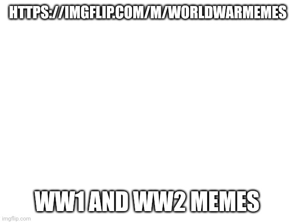 HTTPS://IMGFLIP.COM/M/WORLDWARMEMES; WW1 AND WW2 MEMES | made w/ Imgflip meme maker
