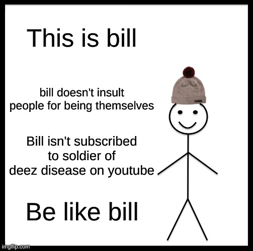 Be Like Bill | This is bill; bill doesn't insult people for being themselves; Bill isn't subscribed to soldier of deez disease on youtube; Be like bill | image tagged in memes,be like bill | made w/ Imgflip meme maker