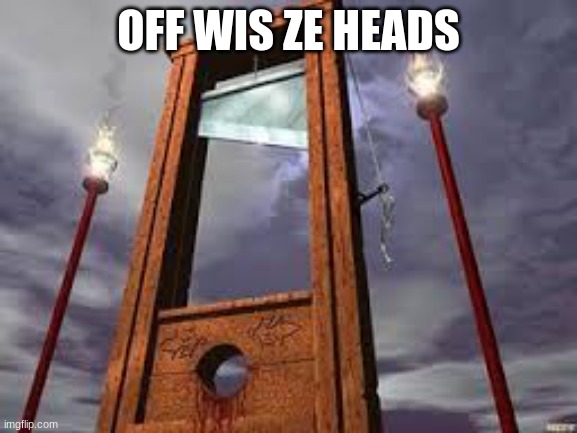 guillotine | OFF WIS ZE HEADS | image tagged in guillotine | made w/ Imgflip meme maker