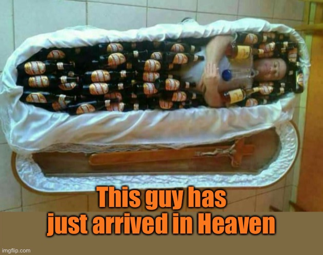 Just arrived | This guy has just arrived in Heaven | image tagged in heaven,arrived in heaven,coffin,beer,fun | made w/ Imgflip meme maker