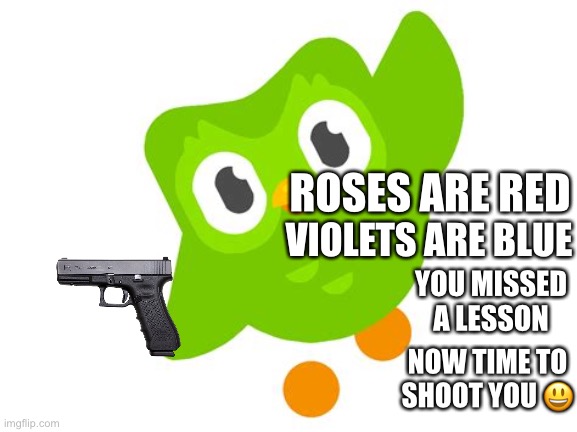 ? | ROSES ARE RED; VIOLETS ARE BLUE; YOU MISSED A LESSON; NOW TIME TO SHOOT YOU 😃 | image tagged in duolingo bird | made w/ Imgflip meme maker