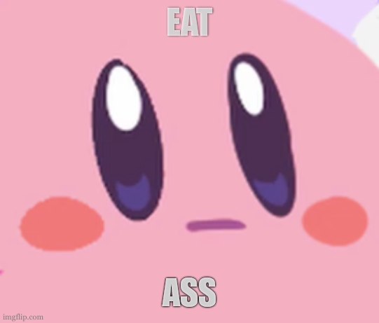 Blank Kirby Face | EAT ASS | image tagged in blank kirby face | made w/ Imgflip meme maker