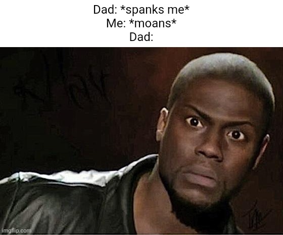 Meme #1,706 | Dad: *spanks me*
Me: *moans*
Dad: | image tagged in memes,kevin hart,dark humor,cursed,funy,spanking | made w/ Imgflip meme maker