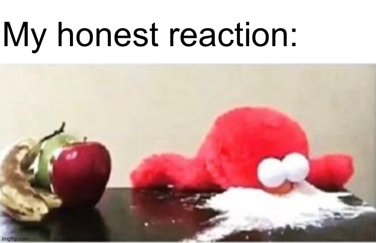 My honest reaction: | made w/ Imgflip meme maker