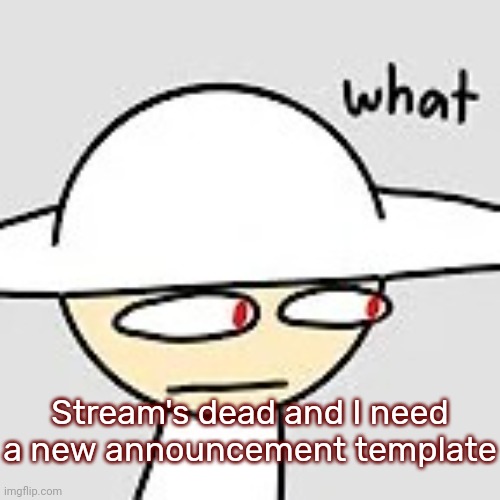 Opposition: what | Stream's dead and I need a new announcement template | image tagged in opposition what,idk,stuff,s o u p,carck | made w/ Imgflip meme maker