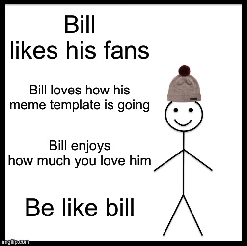 Bill loves ya’lll | Bill likes his fans; Bill loves how his meme template is going; Bill enjoys how much you love him; Be like bill | image tagged in memes,be like bill | made w/ Imgflip meme maker