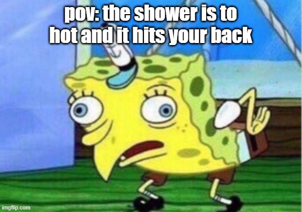 hot shower hits your back | pov: the shower is to hot and it hits your back | image tagged in memes,mocking spongebob,shower,hot | made w/ Imgflip meme maker