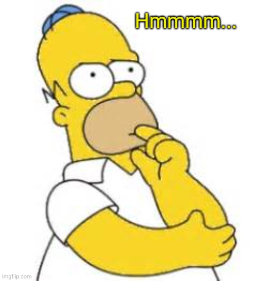 Homer Simpson Hmmmm | Hmmmm... | image tagged in homer simpson hmmmm | made w/ Imgflip meme maker