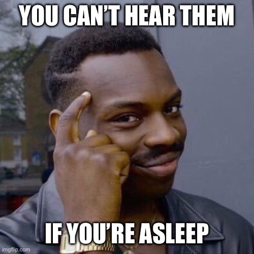 Thinking Black Guy | YOU CAN’T HEAR THEM; IF YOU’RE ASLEEP | image tagged in thinking black guy | made w/ Imgflip meme maker