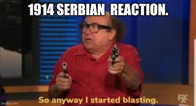 Common Serbian w | 1914 SERBIAN  REACTION. | image tagged in started blasting | made w/ Imgflip meme maker