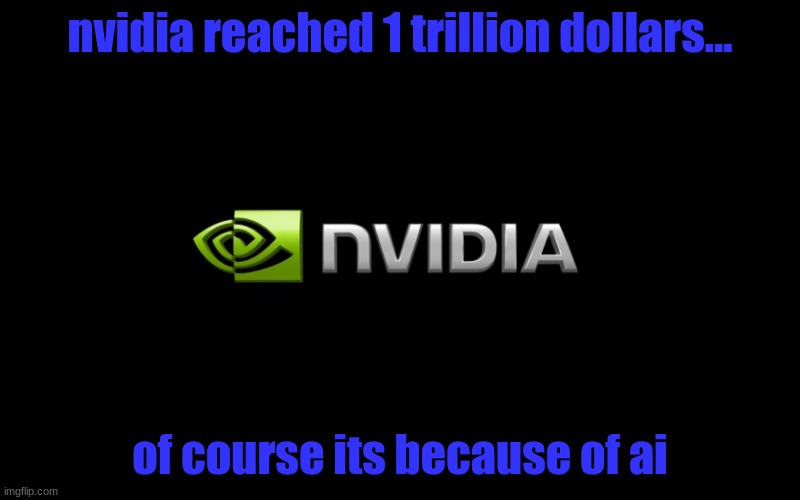 nvidia | nvidia reached 1 trillion dollars... of course its because of ai | image tagged in nvidia | made w/ Imgflip meme maker