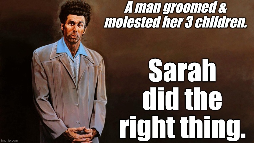 A loathsome, offensive brute... | A man groomed & molested her 3 children. Sarah did the right thing. | image tagged in a loathsome offensive brute | made w/ Imgflip meme maker