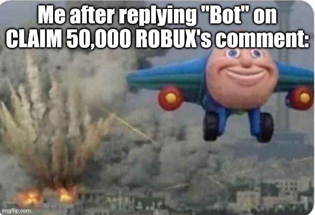 WaNt FrEe RoBuX??? | Me after replying "Bot" on CLAIM 50,000 ROBUX's comment: | image tagged in flying thomas the train,scammers,youtube,comments,funny,why are you reading these tags there not important | made w/ Imgflip meme maker
