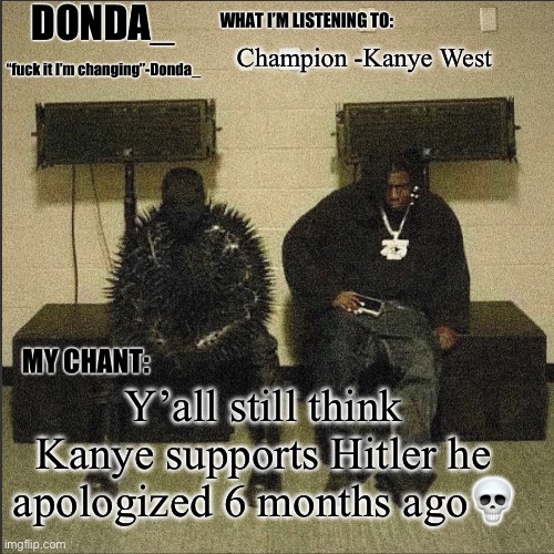 It was in feb but idc  | Champion -Kanye West; Y’all still think Kanye supports Hitler he apologized 6 months ago💀 | image tagged in donda | made w/ Imgflip meme maker