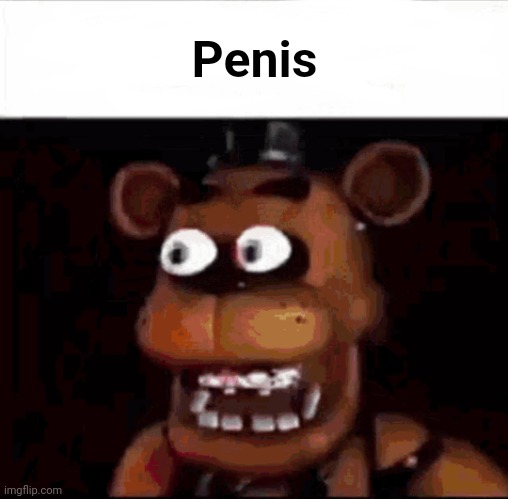 Shocked Freddy Fazbear | Penis | image tagged in shocked freddy fazbear | made w/ Imgflip meme maker
