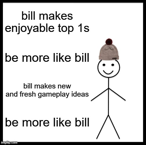 BUT THEN HIS LEVELS DONT GET RATED - Meme #10 | bill makes enjoyable top 1s; be more like bill; bill makes new and fresh gameplay ideas; be more like bill | image tagged in memes,be like bill,geometry dash,gd,gd lol,funny | made w/ Imgflip meme maker