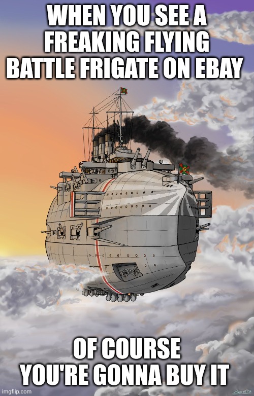 Flying battle frigate | WHEN YOU SEE A FREAKING FLYING BATTLE FRIGATE ON EBAY; OF COURSE YOU'RE GONNA BUY IT | image tagged in memes,battleship | made w/ Imgflip meme maker