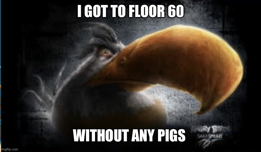 Realistic Mighty Eagle | I GOT TO FLOOR 60; WITHOUT ANY PIGS | image tagged in realistic mighty eagle | made w/ Imgflip meme maker