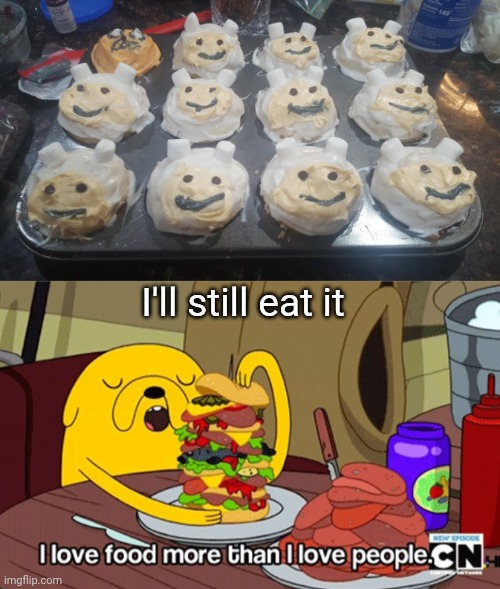 I'D EAT THEM | I'll still eat it | image tagged in i love food more than i love people,cupcakes,adventure time | made w/ Imgflip meme maker