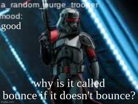 a_random_purge_trooper temp | good; why is it called bounce if it doesn't bounce? | image tagged in a_random_purge_trooper temp | made w/ Imgflip meme maker