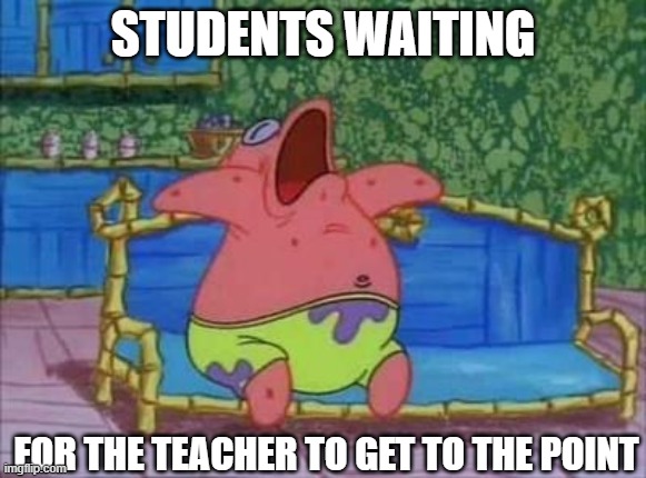 Happens all of the time | STUDENTS WAITING; FOR THE TEACHER TO GET TO THE POINT | image tagged in patrick sleeping 1 panel | made w/ Imgflip meme maker