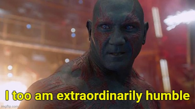 Drax | I too am extraordinarily humble | image tagged in drax | made w/ Imgflip meme maker