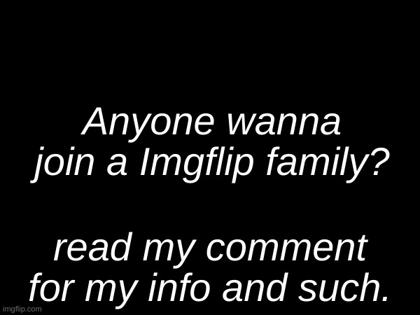 :] | Anyone wanna join a Imgflip family? read my comment for my info and such. | image tagged in taken | made w/ Imgflip meme maker
