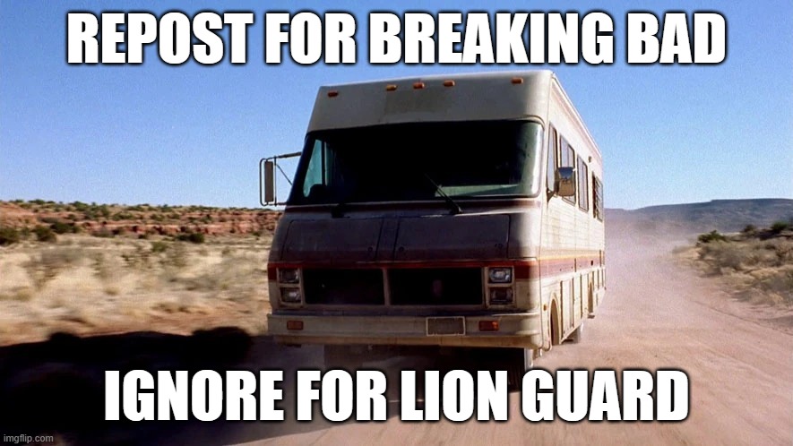 Breaking Bad RV | REPOST FOR BREAKING BAD; IGNORE FOR LION GUARD | image tagged in breaking bad rv | made w/ Imgflip meme maker
