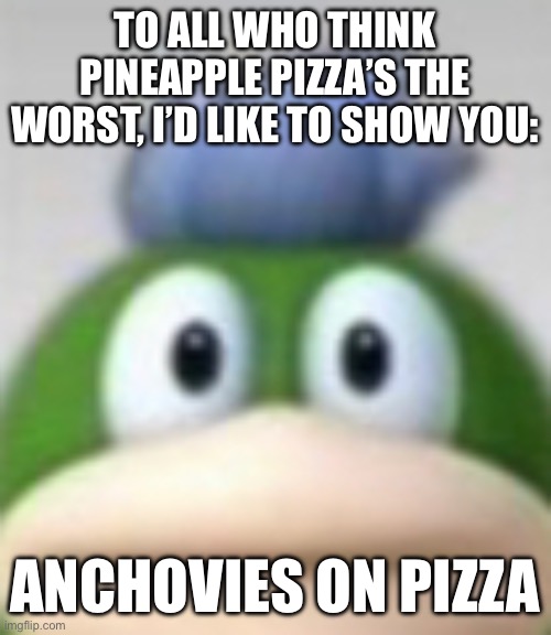 Spike Staring | TO ALL WHO THINK PINEAPPLE PIZZA’S THE WORST, I’D LIKE TO SHOW YOU:; ANCHOVIES ON PIZZA | image tagged in spike staring | made w/ Imgflip meme maker