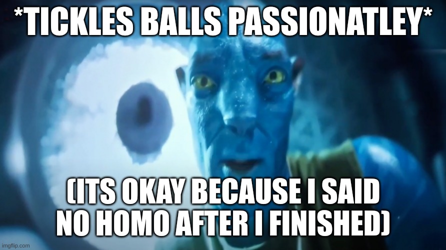 Staring Avatar Guy | *TICKLES BALLS PASSIONATLEY*; (ITS OKAY BECAUSE I SAID NO HOMO AFTER I FINISHED) | image tagged in staring avatar guy | made w/ Imgflip meme maker