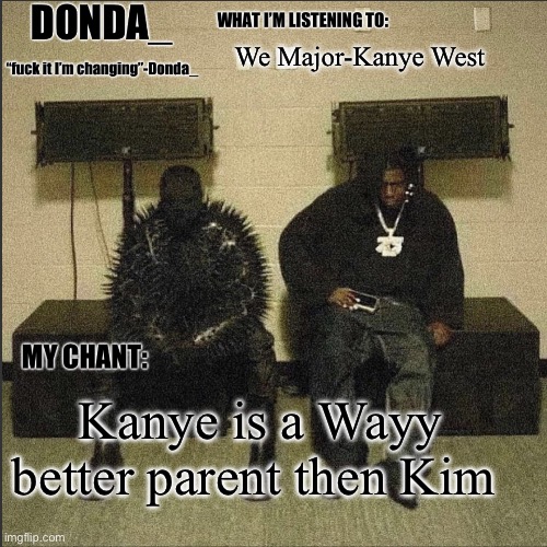 Still beat to Kim thou | We Major-Kanye West; Kanye is a Wayy better parent then Kim | image tagged in donda | made w/ Imgflip meme maker