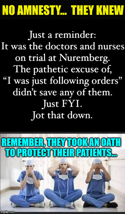 They took an oath... and it wasn't to the US government... | NO AMNESTY...  THEY KNEW; REMEMBER, THEY TOOK AN OATH TO PROTECT THEIR PATIENTS... | image tagged in covid,truth,evil,big pharma | made w/ Imgflip meme maker
