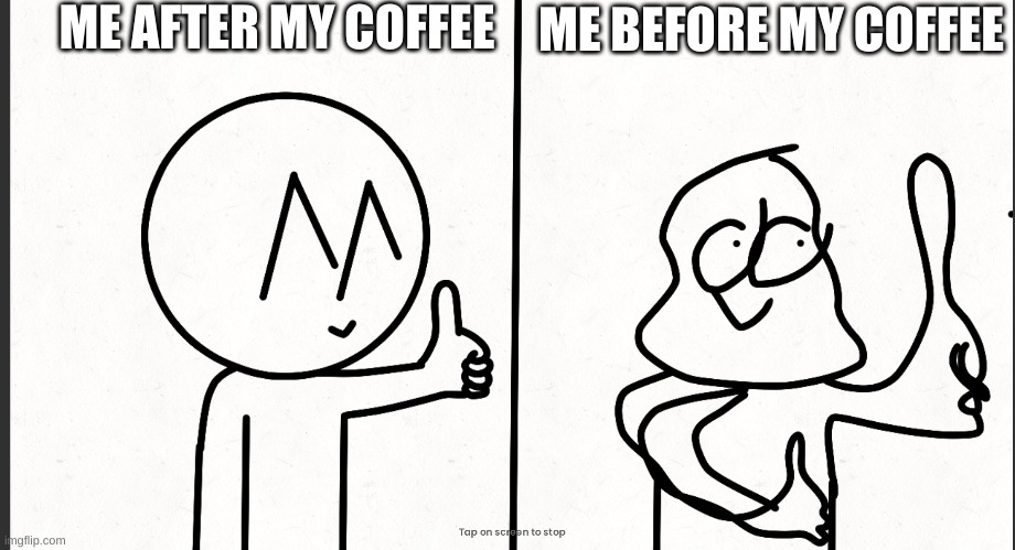 me fr | ME AFTER MY COFFEE; ME BEFORE MY COFFEE | image tagged in coffee,funny,goofy ahh | made w/ Imgflip meme maker