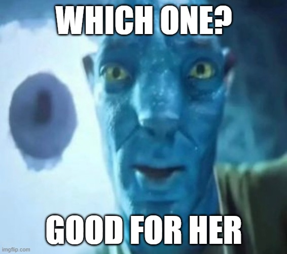 Avatar guy | WHICH ONE? GOOD FOR HER | image tagged in avatar guy | made w/ Imgflip meme maker
