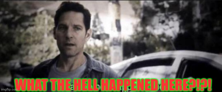 What the hell happened here | WHAT THE HELL HAPPENED HERE?!?! | image tagged in what the hell happened here | made w/ Imgflip meme maker