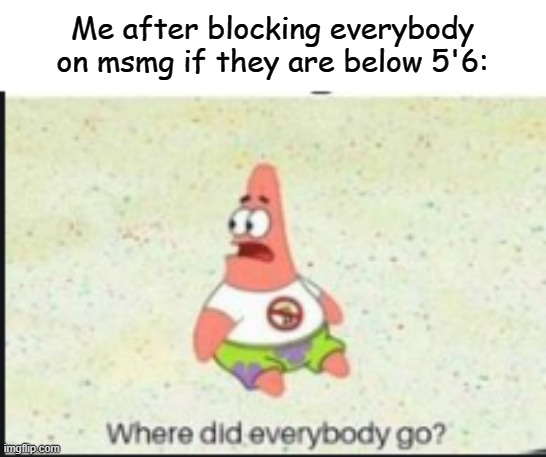 alone patrick | Me after blocking everybody on msmg if they are below 5'6: | image tagged in alone patrick | made w/ Imgflip meme maker
